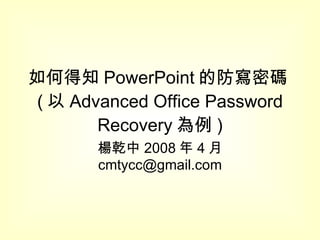 如何得知 PowerPoint 的防寫密碼 ( 以 Advanced Office Password Recovery 為例 ) 楊乾中 2008 年 4 月  [email_address] 
