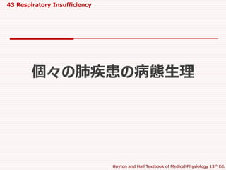 43 Respiratory Insufficiency
Guyton and Hall Textbook of Medical Physiology 13th Ed.
個々の肺疾患の病態生理
 