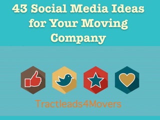 43 Social Media Ideas
for Your Moving
Company
Tractleads4Movers
 