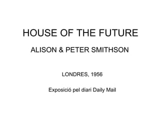 HOUSE OF THE FUTURE ALISON & PETER SMITHSON LONDRES, 1956 Exposició pel diari Daily Mail 