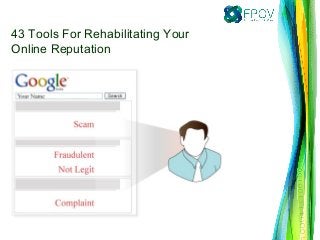 43 Tools For Rehabilitating Your
Online Reputation
 