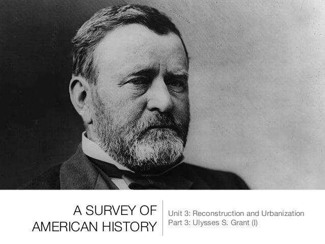 A SURVEY OF AMERICAN HISTORY Unit 3 Reconstruction And Urbanization Part Ulysses S GRANTS A SURVEY OF AMERICAN HISTORY Unit 3 Reconstruction And Urbanization Part Ulysses S GRANTS