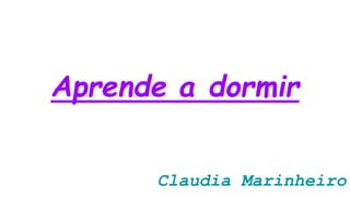 Aprende a dormir
Claudia Marinheiro
 
