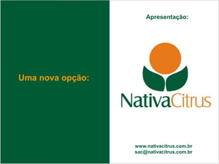 Apresentação:




Uma nova opção:




                  www.nativacitrus.com.br
                  sac@nativacitrus.com.br
 