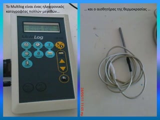 Το Multilog είναι ένας ηλεκτρονικός καταγραφέας πολλών μεγεθών… … και ο αισθητήρας της θερμοκρασίας …