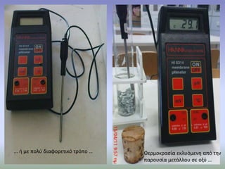 ... ή με πολύ διαφορετικό τρόπο …Θερμοκρασία εκλυόμενη από την παρουσία μετάλλου σε οξύ …