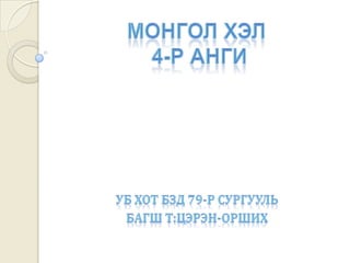 Монгол хэл 4-р анги УБ хот БЗД 79-р сургууль Багш Т:Цэрэн-Орших