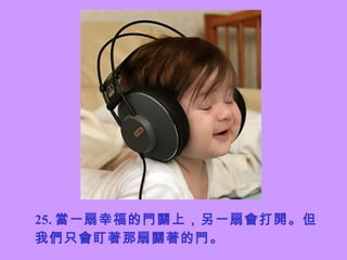 25. 當一扇幸福的門關上，另一扇會打開。但我們只會盯著那扇關著的門。 