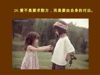 29. 愛不是要求對方，而是要由自身的付出。  