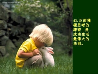 43. 正面積極思考的練習 ， 是成功生活最偉大的法則。 