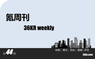 氪周刊
         36KR weekly



44
                       快报   模式   创业   数据 评论
第    期
                                        36kr.com
 