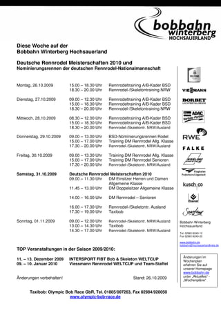 Diese Woche auf der
Bobbahn Winterberg Hochsauerland

Deutsche Rennrodel Meisterschaften 2010 und
Nominierungsrennen der deutschen Rennrodel-Nationalmannschaft


Montag, 26.10.2009        15.00 – 18.30 Uhr   Rennrodeltraining A/B-Kader BSD
                          18.30 – 20.00 Uhr   Rennrodel-/Skeletontraining NRW

Dienstag, 27.10.2009      09.00 – 12.30 Uhr   Rennrodeltraining A/B-Kader BSD
                          15.00 – 18.30 Uhr   Rennrodeltraining A/B-Kader BSD
                          18.30 – 20.00 Uhr   Rennrodel-/Skeletontraining NRW

Mittwoch, 28.10.2009      08.30 – 12.00 Uhr   Rennrodeltraining A/B-Kader BSD
                          15.00 – 18.30 Uhr   Rennrodeltraining A/B-Kader BSD
                          18.30 – 20.00 Uhr   Rennrodel-/Skeletontr. NRW/Ausland

Donnerstag, 29.10.2009    09.00 – 13.00 Uhr   BSD-Nominierungsrennen Rodel
                          15.00 – 17.00 Uhr   Training DM Rennrodel Allg. Klasse
                          17.30 – 20.00 Uhr   Rennrodel-/Skeletontr. NRW/Ausland

Freitag, 30.10.2009       09.00 – 13.30 Uhr   Training DM Rennrodel Allg. Klasse
                          15.00 – 17.00 Uhr   Training DM Rennrodel Senioren
                          17.30 – 20.00 Uhr   Rennrodel-/Skeletontr. NRW/Ausland

Samstag, 31.10.2009       Deutsche Rennrodel Meisterschaften 2010
                          09.00 – 11.30 Uhr DM Einsitzer Herren und Damen
                                            Allgemeine Klasse
                          11.45 – 13.00 Uhr DM Doppelsitzer Allgemeine Klasse

                          14.00 – 16.00 Uhr   DM Rennrodel – Senioren

                          16.00 – 17.30 Uhr   Rennrodel-/Skeletontr. Ausland
                          17.30 – 19.00 Uhr   Taxibob

Sonntag, 01.11.2009       09.00 – 12.00 Uhr   Rennrodel-/Skeletontr. NRW/Ausland   Bobbahn Winterberg
                          13.00 – 14.30 Uhr   Taxibob                              Hochsauerland
                          14.30 – 17.00 Uhr   Rennrodel-/Skeletontr. NRW/Ausland
                                                                                   Tel. 02981/9240-12
                                                                                   Fax 02981/9240-20

                                                                                   www.bobbahn.de
                                                                                   bobbahn@hochsauerlandkreis.de
TOP Veranstaltungen in der Saison 2009/2010:
                                                                                     Änderungen im
11. – 13. Dezember 2009   INTERSPORT FIBT Bob & Skeleton WELTCUP                     Wochenplan
09. – 10. Januar 2010     Viessmann Rennrodel WELTCUP und Team-Staffel               erfahren Sie auf
                                                                                     unserer Homepage
                                                                                     www.bobbahn.de
                                                                                     unter „Aktuelles“ -
Änderungen vorbehalten!                                    Stand: 26.10.2009
                                                                                     „Wochenpläne“


       Taxibob: Olympic Bob Race GbR, Tel. 01805/007263, Fax 02984/920050
                          www.olympic-bob-race.de
 
