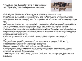 Εκβολές του Αξιού στον κόλπο της Θεσσαλονίκης γύρω στο 1919.
Μια ελαφριά ομίχλη ταξιδεύει αργά πάνω από τη λασπωμένη γη που απλώνεται
γυμνή σαν στέπα ως τον ορίζοντα. Πιο πέρα ένα πλατύ ποτάμι κυλάει τα ήσυχα νερά
του.
Από μακριά, 6γαίνοντας από την ομίχλη, μια μεγάλη ανθρώπινη ομάδα εμφανίζεται.
Άντρες, γυναίκες, παιδιά. Προχωρούν αργά στη λάσπη που άφησε κάποια πρόσφατη
βροχή, με μπόγους και βαλίτσες στα χέρια. Τα ρούχα τους φθαρμένα και συχνά
σκισμένα μαρτυρούν ωστόσο μια παλιά αρχοντιά. Ένας άνεμος που έρχεται από
πέρα σαρώνει το τοπίο.
Φτάνοντας κοντά στο ποτάμι η ανθρώπινη ομάδα σταματά από μια φωνή.
- Έι !
Ένας από τους ψαράδες που ψαρεύουν στο ποτάμι με μια μικρή βάρκα έχει
παρατήσει το δίχτυ και τους κοιτάει με περιέργεια.
Η φωνή του ψαρά πάλι. - Από πού έρχεστε; Ποιοι είστε;
Ο άντρας που μοιάζει να ηγείται της ομάδας. ένας άντρας στα σαράντα, βγαίνει
μπροστά και απαντά βραχνιασμένα.
- Έλληνες είμαστε ... Πρόσφυγες απ' την Οντέσσα ... Τα καράβια μας βγάλανε στη
Σαλονίκη.
► "Το Λιβάδι που Δακρύζει" είναι η πρώτη
ταινία της "Τριλογίας" του Θόδωρου
Αγγελόπουλου.
 