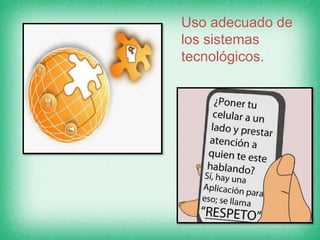 Uso adecuado de
los sistemas
tecnológicos.
 