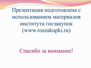 Презентация подготовлена с
использованием материалов
института госзакупок
(www.roszakupki.ru)
Спасибо за внимание!
 