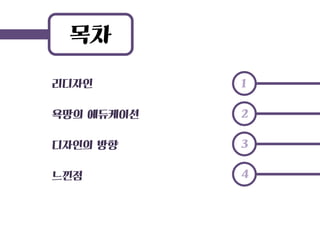 목차 
리디자인 
욕망의 에듀케이션 
디자인의 방향 
느낀점 
1 
2 
3 
4  