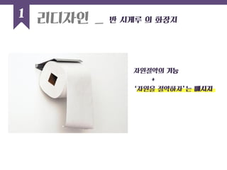 자원절약의 기능 
+ 
‘자원을 절약하자’는 메시지 
1 
리디자인 _ 반 시게루 의 화장지  