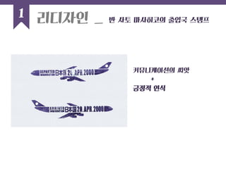 커뮤니케이션의 씨앗 
+ 
긍정적 인식 
1 
리디자인 _ 반 사토 마사히코의 출입국 스템프  