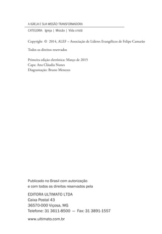 Copyright © 2014, ALEF – Associação de Líderes Evangélicos de Felipe Camarão
Todos os direitos reservados
Primeira edição eletrônica: Março de 2015
Capa: Ana Cláudia Nunes
Diagramação: Bruno Menezes
Publicado no Brasil com autorização
e com todos os direitos reservados pela
Editora Ultimato Ltda
Caixa Postal 43
36570-000 Viçosa, MG
Telefone: 31 3611-8500 — Fax: 31 3891-1557
www.ultimato.com.br
a igreja e sua missão transformadora
Categoria: Igreja | Missão | Vida cristã
 