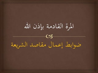 ‫يعة‬‫ر‬‫الش‬ ‫مقاصد‬ ‫إعمال‬ ‫ابط‬‫و‬‫ض‬
 