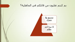 ‫الجاهلية؟‬ ‫في‬ ‫قاتلكم‬ ‫من‬ ‫تغلبون‬ ‫كنتم‬ ‫بم‬
‫وال‬ ‫نجتمع‬
‫نتفرق‬
‫احد‬ ‫نبدا‬ ‫ال‬
‫بظلم‬
 