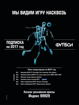 Каталог российской прессы
Индекс 99929
Подписка
на 2017 год
Мы видим игру насквозь
Реклама
Iполугодие
Хоккей
План спецвыпусков на 2017 год
№1.	Еврокубки-2016/17. Плей-офф. Лига чемпионов. Лига Европы
№2.	 Чемпионат России-2016/17. К старту второй части. РФПЛ, ФНЛ, ПФЛ
№3.	 Молодые звезды мирового футбола
№4.	 Чемпионат мира по хоккею-2017
№5.	 Кубок конфедераций-2017. Звезды. Календарь
№6.	 Кубок конфедераций-2017. Представление сборных
www.yourpress.ru
 