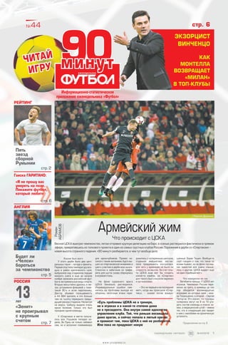 Каким был матч
У этого дерби было два цент­
ральных героя – погода и фанаты.
Первая опустила температуру воз­
духа в район критического нуля,
выбросила над стадионом порции
мокрого снега и еще до начала
ноября записала российский фут­
бол в экстремальные виды спорта.
Вторые масштабно дрались в ме­
тро, устраивали флешмоб с тема­
тикой 90-х и жгли пиротехнику.
Диктор объявил посещаемость
в  44  884 зрителя, и это больше
чем на тысячу перекрыло преды­
дущий рекорд стадиона. Несмотря
на мороз, трибуны выдали очень
яркое боление. Только это был
праздник одной команды.
У «Спартака» в матче получа­
лось все. Глушаков попадал из­
дали, Зе Луиш не только забивал
сам, но и исполнял плеймейкера
для одноклубников. Промес но­
сился с таким желанием, будто вы­
шел из спартаковской академии и
шел к участию в дерби всю жизнь.
Стеночки и забегания из трафа­
рета для шуток снова обернулись
в игровой стиль.
На фоне куражного врага
ЦСКА банально растворился.
Индивидуальные ошибки сме­
нялись на проблемы выхода из
обороны, неточные атаки чере­
довались с потерянным центром,
отданная инициатива застав­
ляла придумывать контратаки,
для чего у армейцев не было ни
скорости, ни мысли. За счет опы­
та ЦСКА еще мог бы создать
какой-то камбэк, но «Спартак»
для такого был слишком заряжен
и организован.
– Это не первый и не последний
матч, когда мы проиграли «Спар­
таку», – сказал потом взъеро­
шенный Зоран Тошич. Вообще-то
серб говорил о том, что такое со
всеми бывает, но на фоне послед­
них новостей все равно слыша­
лось о  другом: ЦСКА выдаст еще
не один подобный матч.
Что конкретно не так
Загибайте пальцы. У ЦСКА нет
игроков. Чемпионат России пере­
валил за треть, а армейцы до сих
пор обходятся восемнадцатью
игроками, из которых один – юни­
ор Гордюшенко, а второй – Сергей
Чепчугов. Это значит, что тренеры
соперника могут на 8 из 10 уга­
дать состав команды и список за­
мен, а медицинский штаб – имена
тех, кто в следующий раз придет
к ним с жалобами на хроническую
усталость.
Продолжение на стр. 8
Информационно-статистическое
приложение еженедельника «Футбол»
09минут
»
Гаиска ГАРИТАНО:
«Я не прошу вас
умереть на поле.
Покажите футбол,
который любите
стр. 6
Англия
Будет ли
«Челси»
бороться
за чемпионство
стр. 5
россия
Пять
звезд
сборной
Румынии
стр. 2
Рейтинг
№44
Читай
игру
Армейский жим
Что происходит с ЦСКА
Весной ЦСКА выиграл чемпионство, летом отправил крупную делегацию на Евро, а осенью растворился фактически в прямом
эфире, превратившись из толкового проекта в один из самых грустных клубов России. Поражение в дерби со «Спартаком» –
новая высота странного падения. «90 минут» разбирается, в чем тут вообще дело.
Роман
АБРАМОВ
13лет
«Зенит»
не проигрывал
с крупным
счетом стр. 7
стр. 6
Экзорцист
Винченцо
Как
МОнтелла
возвращает
«Милан»
в ТОП-Клубы
//Сергей Дроняев
»
«Суть проблемы ЦСКА не в тренере,
не в игроках и в какой-то степени даже
не в президенте. Она внутри самой идеологии
управления клуба. Той, что раньше восхищала
даже врагов, а сейчас попала в лютый кризис
и провисит там, пока ЦСКА с ней не разберется.
Или пока не придумает новую
09минут
1еженедельник «футбол»             №44'2016
www.yourpress.ru
 