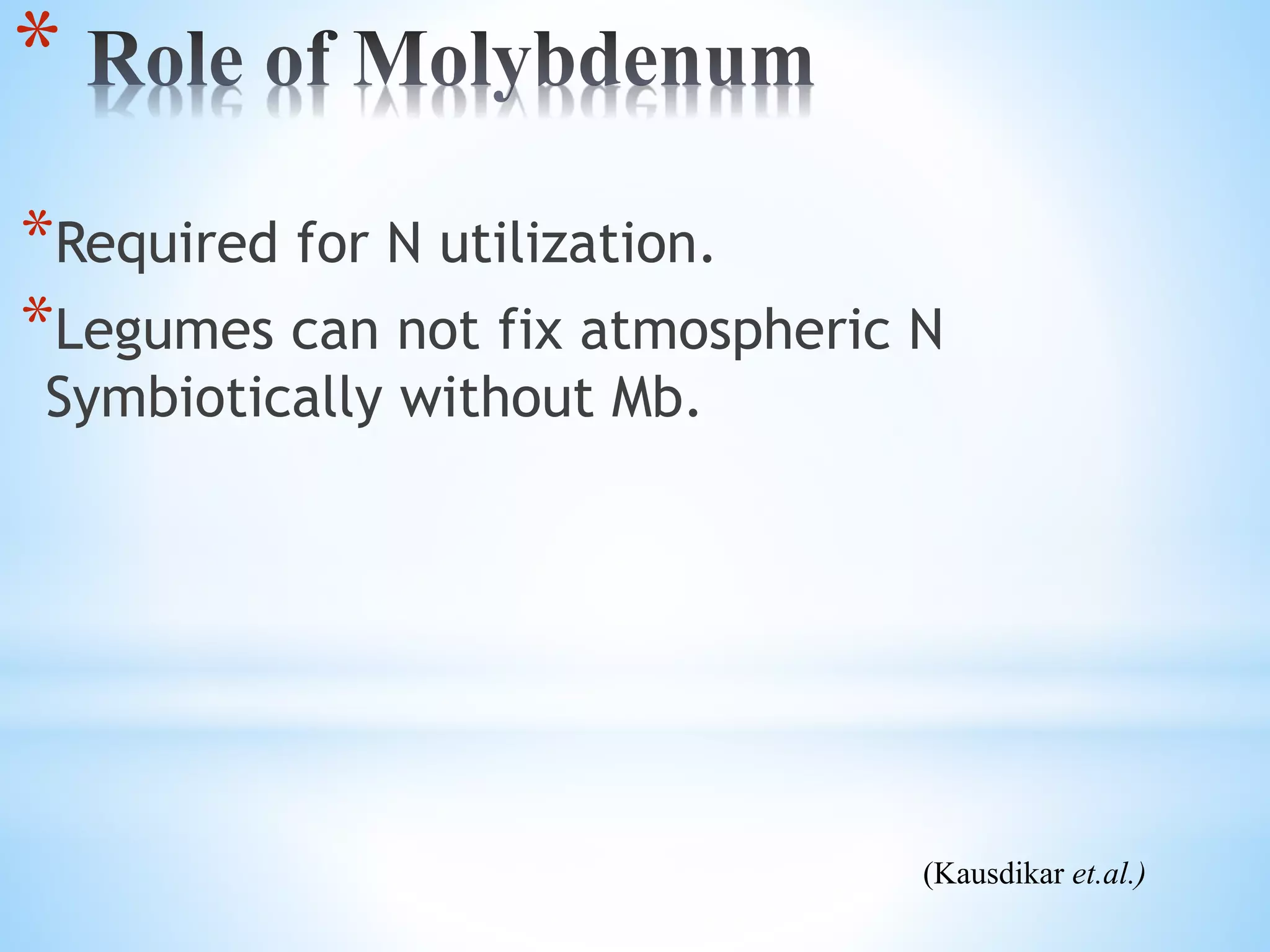 *
*Required for N utilization.
*Legumes can not fix atmospheric N
Symbiotically without Mb.
(Kausdikar et.al.)
 