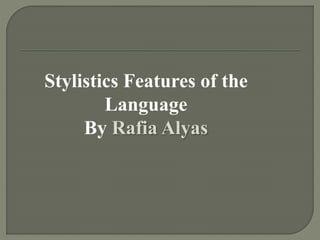 Stylistics Features of the
Language
By Rafia Alyas
 