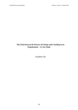 The  IAFOR  Journal  of  Education   Volume  4  –  Issue  2  –  Summer  2016
63	
  
The Link between the Process of Change and Coaching in an
Organization – A Case Study
Josephine Jim
 