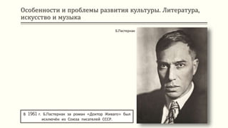 Особенности и проблемы развития культуры. Литература,
искусство и музыка
В 1961 г. Б.Пастернак за роман «Доктор Живаго» был
исключён из Союза писателей СССР.
Б.Пастернак
 