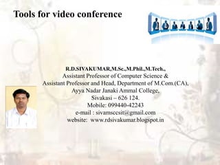 Tools for video conference
R.D.SIVAKUMAR,M.Sc.,M.Phil.,M.Tech.,
Assistant Professor of Computer Science &
Assistant Professor and Head, Department of M.Com.(CA),
Ayya Nadar Janaki Ammal College,
Sivakasi – 626 124.
Mobile: 099440-42243
e-mail : sivamsccsit@gmail.com
website: www.rdsivakumar.blogspot.in
 