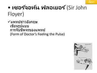 • เซอร ์จอห์น ฟลอเยอร ์(Sir John
Floyer)
แพทย์ชาวอังกฤษ
เขียนรูปแบบ
การจับชีพจรของแพทย์
(Form of Doctor’s Feeling the Pulse)
เนื้อหา
 