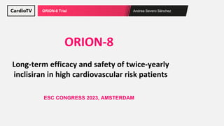 Andrea Severo Sánchez
ORION-8 Trial
ORION-8
Long-term efficacy and safety of twice-yearly
inclisiran in high cardiovascular risk patients
ESC CONGRESS 2023, AMSTERDAM
 