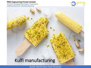 Build World Class Food factories
PMG Engineering Private Limited
The End-to-End Engineering Company in Food Industry
info@pmg.engineering | www.pmg.engineering
Builds World Class Food factories
Kulfi manufacturing
 