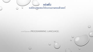 หน่วยที่ 2
องค์ประกอบของโปรแกรมภาษคอมพิวเตอร์
ภาษาโปรแกรม (PROGRAMMING LANGUAGE)
 