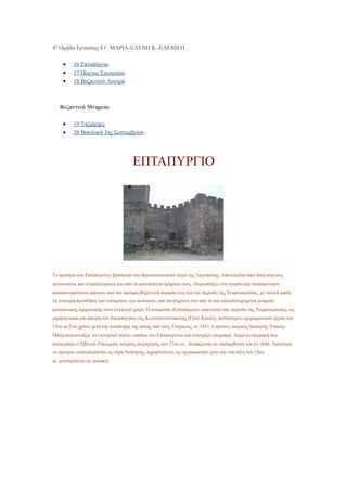 4η
Ομάδα Εργασίας Ε1: ΜΑΡΙΑ-ΕΛΕΝΗ Κ.-ΕΛΕΝΗ Π.
• 16 Επταπύργιο
• 17 Πύργος Τριγωνίου
• 18 Βυζαντινό Λουτρό
Βυζαντινά Μνημεία
• 19 Ταξιάρχες
• 20 Βασιλική 3ης Σεπτεμβρίου
ΕΠΤΑΠΥΡΓΙΟ
Το φρούριο του Επταπυργίου βρίσκεται στο βορειοανατολικό άκρο της Ακρόπολης. Αποτελείται από δέκα πύργους
τριγωνικούς και τετράπλευρους και από τα μεσοπύργια τμήματα τους. Παρουσιάζει ένα σύμπλεγμα διαφορετικών
κατασκευαστικών φάσεων από την πρώιμη βυζαντινή περίοδο έως και την περίοδο της Τουρκοκρατίας, με τελική φάση
τη νεώτερη προσθήκη των κτισμάτων των φυλακών, και ταυτόχρονα ένα από τα πιο καλοδιατηρημένα μνημεία
μεσαιωνικής οχυρωτικής στον ελληνικό χώρο. Η ονομασία «Επταπύργιο» απαντάται την περίοδο της Τουρκοκρατίας, ως
μίμηση-κατά μία άποψη-του Επταπυργίου της Κωνσταντινούπολης (Γεντί Κουλέ), αντίστοιχου οχυρωματικού έργου του
15ου αι.Ένα χρόνο μετά την κατάληψη της πόλης από τους Τούρκους, το 1431, ο πρώτος τούρκος διοικητής Τσαούς-
Μπέη ανασκευάζει τον κεντρικό πύργο εισόδου του Επταπυργίου και εντοιχίζει επιγραφή. Χαμένη επιγραφή που
καταγράφει ο Εβλιγιά Τσελεμπή, τούρκος περιηγητής του 17ου αι., Αναφέρεται σε επιδιόρθωση του το 1646. Αργότερα
το φρούριο εγκαταλείπεται ως έδρα διοίκησης, αχρηστεύεται ως οχυρωματικό έργο και στα τέλη του 19ου
αι. μετατρέπεται σε φυλακή.
 