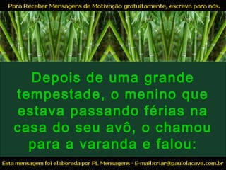 Depois de uma grande
tempestade, o menino que
estava passando férias na
casa do seu avô, o chamou
para a varanda e falou:
 