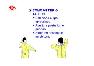 COMO VESTIR O
JALECO
 Selecione o tipo
 apropriado.
 Abertura posterior e
 punhos.
 Atado no pescoço e
 na cintura.
 