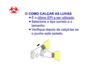 COMO CALÇAR AS LUVAS
 É o último EPI a ser utilizado
 Selecione o tipo correto e o
 tamanho
 Verifique depois de calçá-las se
 o punho está isolado.
 