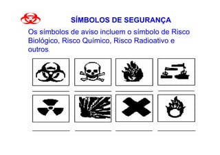 SÍMBOLOS DE SEGURANÇA
Os símbolos de aviso incluem o símbolo de Risco
Biológico, Risco Químico, Risco Radioativo e
outros.
 