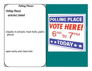 Polling Places

-Polling Places
  -precinct based




-Usually in schools, town halls, public
  places




-open early and close late
 