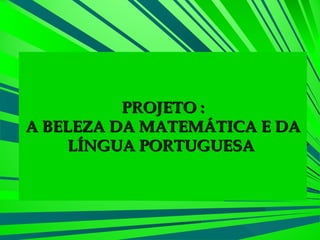 PROJETO : A BELEZA DA MATEMÁTICA E DA LÍNGUA PORTUGUESA  