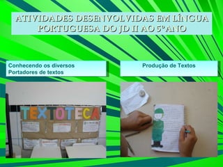 ATIVIDADES DESENVOLVIDAS EM LÍNGUA PORTUGUESA DO JD II AO 5ºANO Conhecendo os diversos Portadores de textos Produção de Textos 