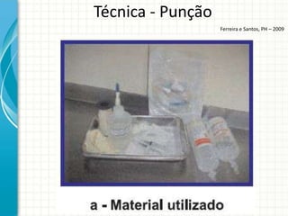 Técnica - Punção
                   Ferreira e Santos, PH – 2009
 