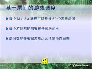基于房间的游戏调度 每个 MainSvr 进程可以开设 60 个游戏房间 每个游戏都能部署在任意房间里 房间数能够根据游戏运营情况动态调整 
