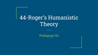 44-Roger’s Humanistic
Theory
Pedagogy tls
 