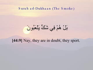 Surah ad-Dukhaan (The Smoke) <ul><li>بَلْ هُمْ فِي شَكٍّ يَلْعَبُونَ  </li></ul><ul><li>[44:9]  Nay, they are in doubt, th...