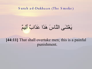 Surah ad-Dukhaan (The Smoke) <ul><li>يَغْشَى النَّاسَ هَذَا عَذَابٌ أَلِيمٌ  </li></ul><ul><li>[44:11]  That shall overtak...