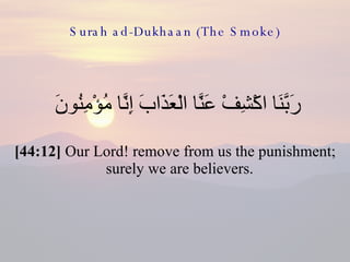 Surah ad-Dukhaan (The Smoke) <ul><li>رَبَّنَا اكْشِفْ عَنَّا الْعَذَابَ إِنَّا مُؤْمِنُونَ  </li></ul><ul><li>[44:12]  Our...